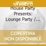House Party Presents: Lounge Party / Various cd