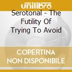 Serotonal - The Futility Of Trying To Avoid cd