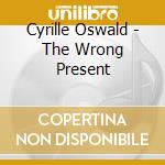 Cyrille Oswald - The Wrong Present cd