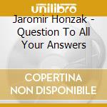 Jaromir Honzak - Question To All Your Answers cd musicale