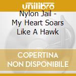 Nylon Jail - My Heart Soars Like A Hawk cd