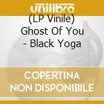 (LP Vinile) Ghost Of You - Black Yoga lp vinile di Ghost Of You