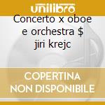 Concerto x oboe e orchestra $ jiri krejc cd