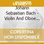 Johann Sebastian Bach - Violin And Oboe Concertos cd musicale di Johann Sebastian Bach
