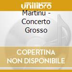 Martinu - Concerto Grosso cd musicale di Martinu