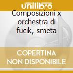 Composizioni x orchestra di fucik, smeta cd