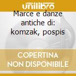 Marce e danze antiche di: komzak, pospis cd
