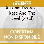 Antonin Dvorak - Kate And The Devil (2 Cd) cd