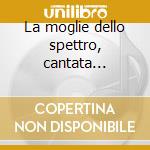 La moglie dello spettro, cantata drammat cd