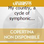 My country, a cycle of symphonic poems cd musicale di Bedrich Smetana