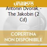 Antonin Dvorak - The Jakobin (2 Cd) cd musicale di Dvorak