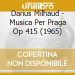 Darius Milhaud - Musica Per Praga Op 415 (1965) cd musicale di Darius Milhaud