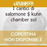 I cantici di salomone $ kuhn chamber sol cd