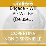 Brigade - Will Be Will Be (Deluxe Edition) cd