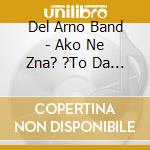 Del Arno Band - Ako Ne Zna? ?To Da Radi? cd