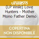 (LP Vinile) Love Hunters - Mother Mono Father Demo vinile