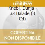 Knebl, Dunja - 33 Balade (3 Cd) cd musicale di Knebl, Dunja