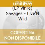 (LP Vinile) Savages - Live'N Wild vinile