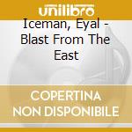 Iceman, Eyal - Blast From The East cd musicale di Iceman, Eyal
