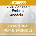 Erdal Akkaya - Endulus Anadolu Bulusmalar cd musicale