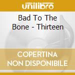 Bad To The Bone - Thirteen