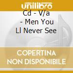 Cd - V/a - Men You Ll Never See cd musicale di V/A