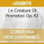 Le Creature Di Prometeo Op.43 cd musicale di Beethoven ludwig van