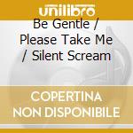 Be Gentle / Please Take Me / Silent Scream cd