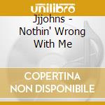 Jjjohns - Nothin' Wrong With Me cd musicale di Jjjohns