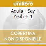 Aquila - Say Yeah + 1 cd musicale di Aquila