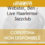 Webster, Ben - Live Haarlemse Jazzclub cd musicale di Ben Webster