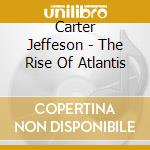 Carter Jeffeson - The Rise Of Atlantis cd musicale di CARTER JEFFESON