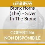Bronx Horns (The) - Silver In The Bronx cd musicale di The Bronx Horns (J.Rodriguez)