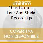 Chris Barber - Live And Studio Recordings cd musicale di Chris Barber