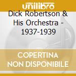 Dick Robertson & His Orchestra - 1937-1939 cd musicale di DICK ROBERTSON & HIS