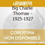 Big Charlie Thomas - 1925-1927 cd musicale di BIG CHARLIE THOMAS