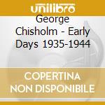 George Chisholm - Early Days 1935-1944 cd musicale di CHISHOLM GEORGE