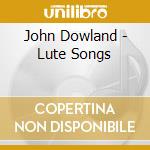 John Dowland - Lute Songs cd musicale di Dowland John