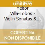 Heitor Villa-Lobos - Violin Sonatas & Piano Suites cd musicale di Heitor Villa