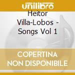 Heitor Villa-Lobos - Songs Vol 1 cd musicale di Heitor Villa