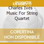 Charles Ives - Music For String Quartet cd musicale di Charles Ives