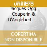 Jacques Ogg: Couperin & D'Anglebert - Harpsichord Suites cd musicale di Couperin & D'Anglebert