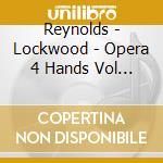 Reynolds - Lockwood - Opera 4 Hands Vol 1 cd musicale di Reynolds