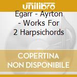 Egarr - Ayrton - Works For 2 Harpsichords cd