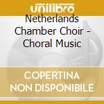 Netherlands Chamber Choir - Choral Music cd