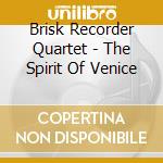 Brisk Recorder Quartet - The Spirit Of Venice cd musicale di Brisk Recorder Quartet