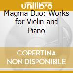 Magma Duo: Works for Violin and Piano cd