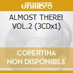 ALMOST THERE! VOL.2 (3CDx1) cd musicale di ARTISTI VARI