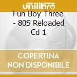 Fun Boy Three - 80S Reloaded Cd 1 cd musicale di Fun Boy Three