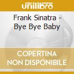Frank Sinatra - Bye Bye Baby cd musicale di Frank Sinatra